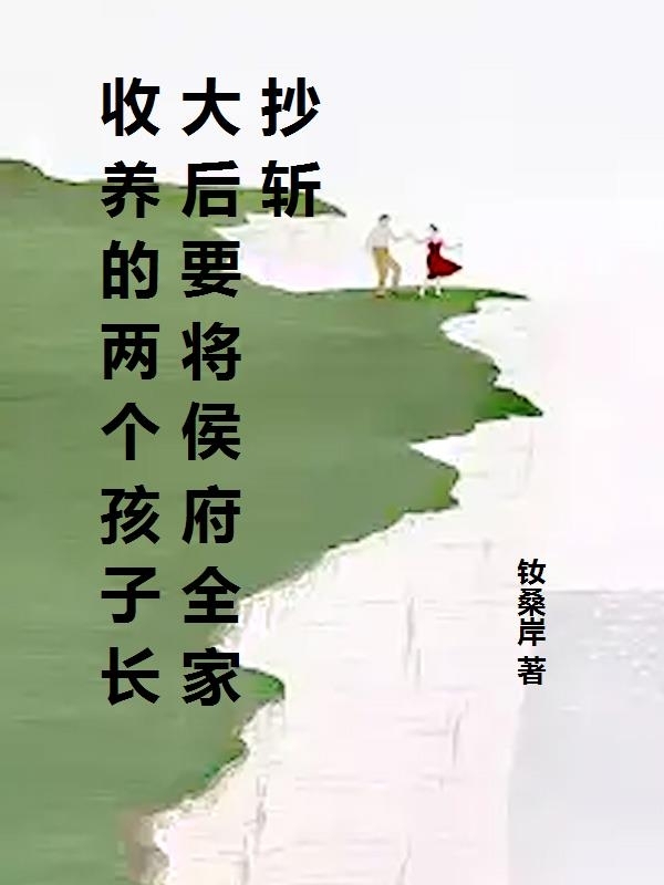 收养的两个孩子长大后要将侯府全家抄斩