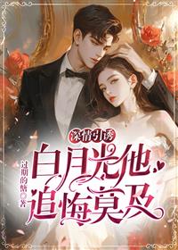 深情引诱，白月光他追悔莫及
