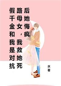 假千金和我是对抗路母女,我救她死后她悔疯