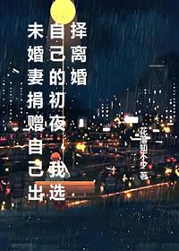 未婚妻捐赠出自己的初夜,我选择离婚