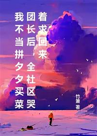 我不当拼夕夕买菜团长后,全社区哭着求回来
