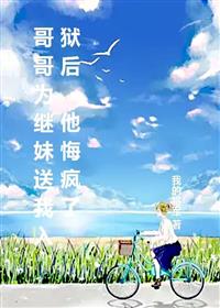 哥哥为继妹送我入狱后，他悔疯了