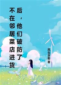 不在邻居菜店进货后，他们破防了原著小说
